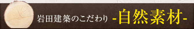 岩田建築のこだわり：自然素材