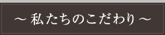 私たちのこだわり