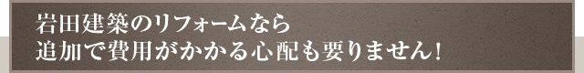 岩田建築のリフォームなら追加で費用がかかる心配も要りません！