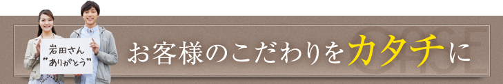 お客様のこだわりをカタチに