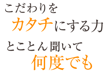 こだわりをカタチにする力　とことん聞いて何度でも